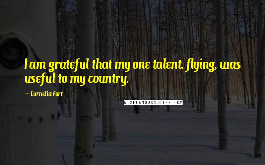 Cornelia Fort quotes: I am grateful that my one talent, flying, was useful to my country.