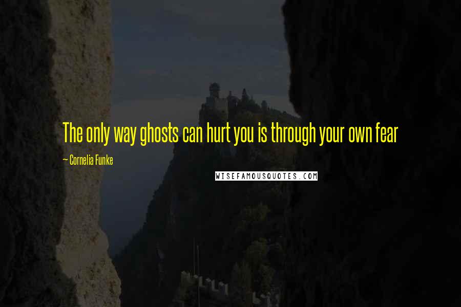 Cornelia Funke quotes: The only way ghosts can hurt you is through your own fear