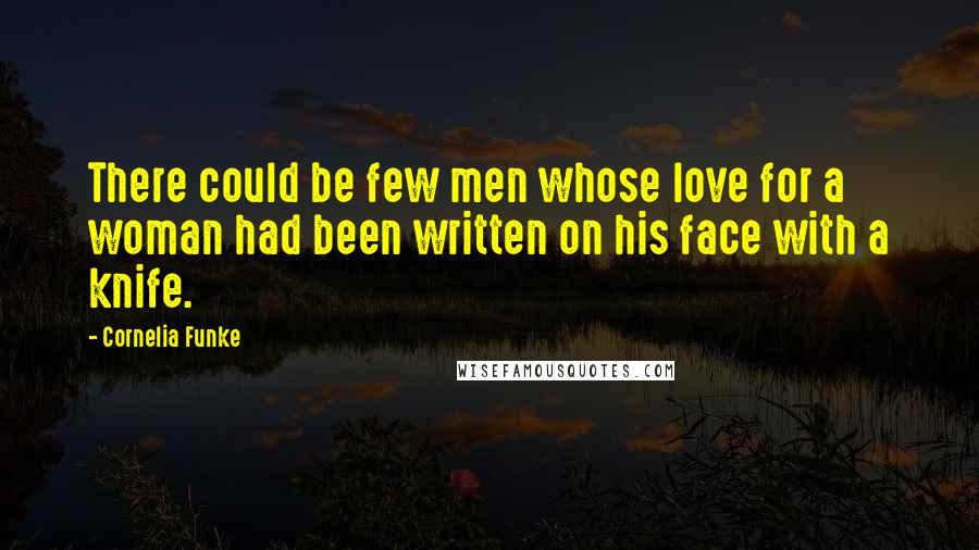 Cornelia Funke quotes: There could be few men whose love for a woman had been written on his face with a knife.