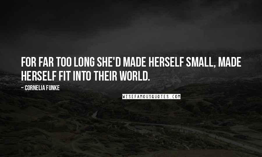 Cornelia Funke quotes: For far too long she'd made herself small, made herself fit into their world.