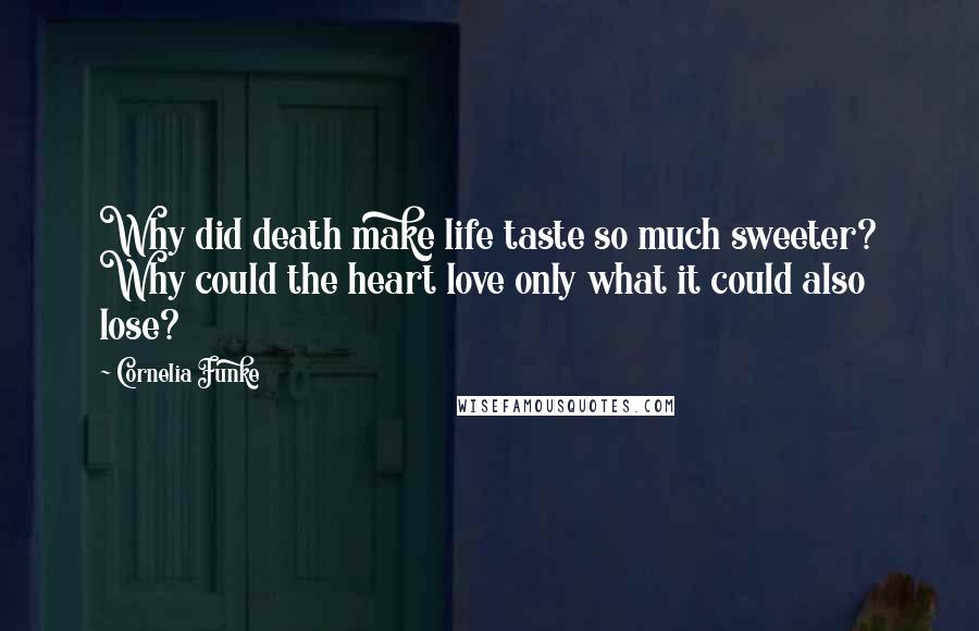 Cornelia Funke quotes: Why did death make life taste so much sweeter? Why could the heart love only what it could also lose?