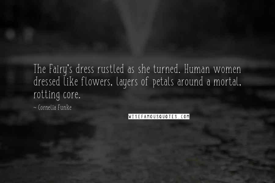 Cornelia Funke quotes: The Fairy's dress rustled as she turned. Human women dressed like flowers, layers of petals around a mortal, rotting core.