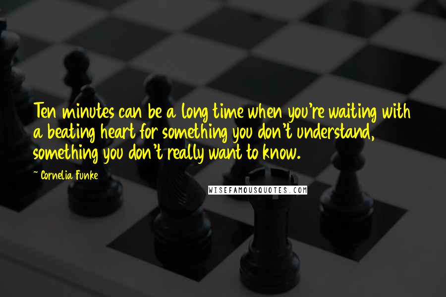 Cornelia Funke quotes: Ten minutes can be a long time when you're waiting with a beating heart for something you don't understand, something you don't really want to know.