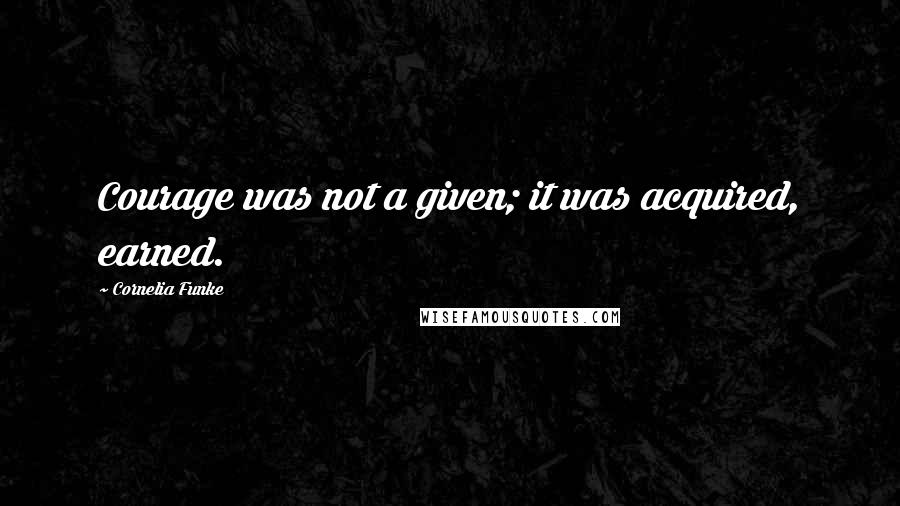 Cornelia Funke quotes: Courage was not a given; it was acquired, earned.