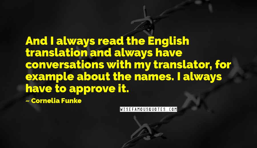 Cornelia Funke quotes: And I always read the English translation and always have conversations with my translator, for example about the names. I always have to approve it.