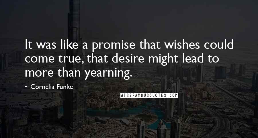 Cornelia Funke quotes: It was like a promise that wishes could come true, that desire might lead to more than yearning.