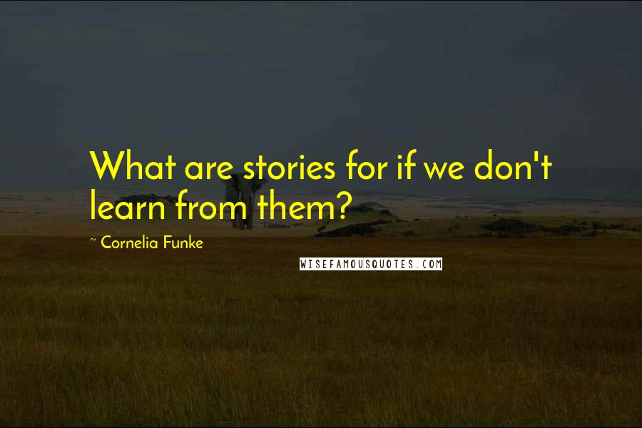 Cornelia Funke quotes: What are stories for if we don't learn from them?