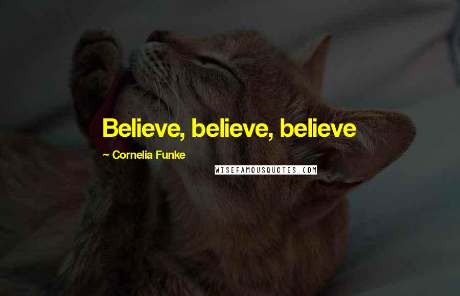 Cornelia Funke quotes: Believe, believe, believe
