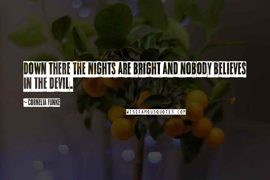 Cornelia Funke quotes: Down there the nights are bright and nobody believes in the Devil.