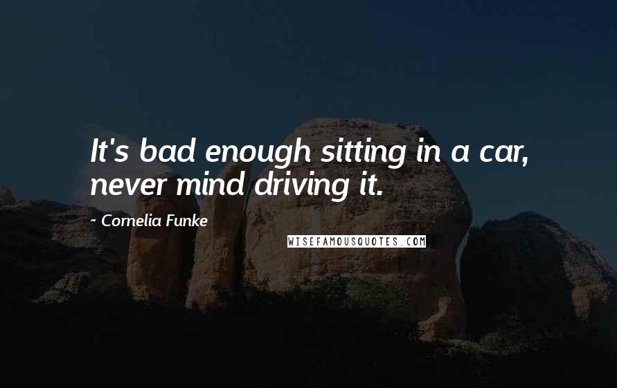 Cornelia Funke quotes: It's bad enough sitting in a car, never mind driving it.