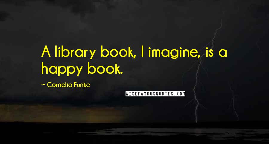 Cornelia Funke quotes: A library book, I imagine, is a happy book.