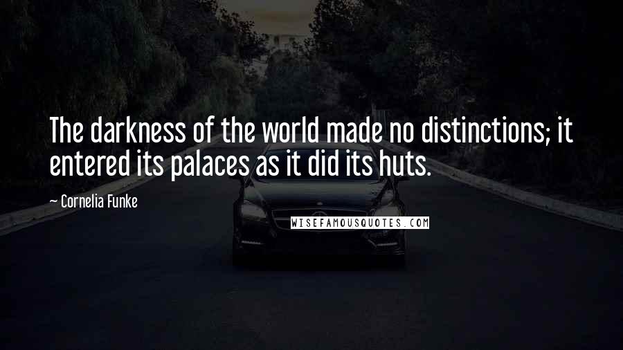 Cornelia Funke quotes: The darkness of the world made no distinctions; it entered its palaces as it did its huts.