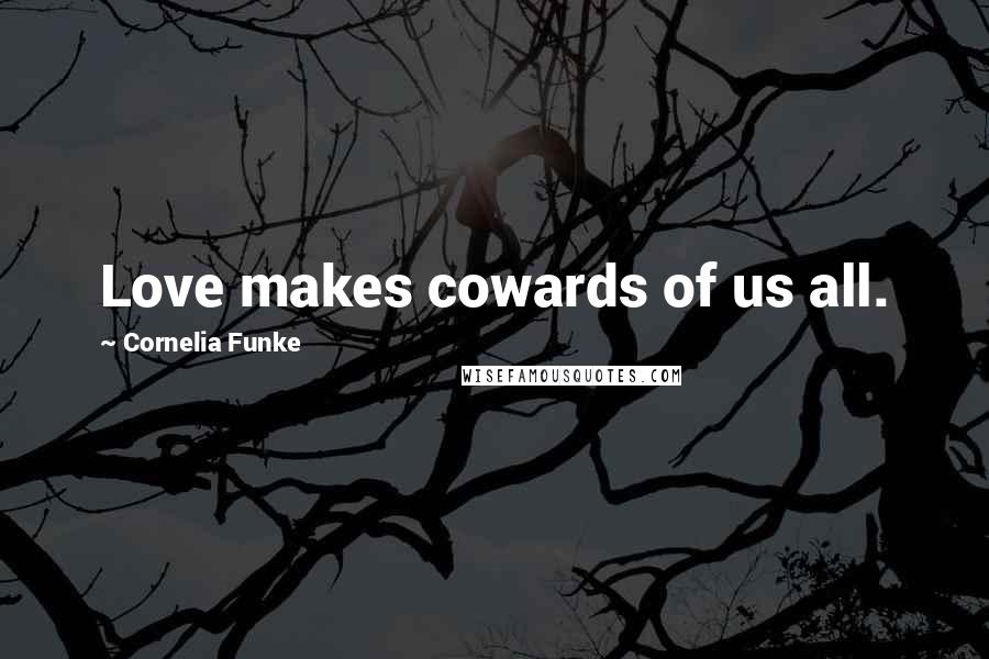 Cornelia Funke quotes: Love makes cowards of us all.