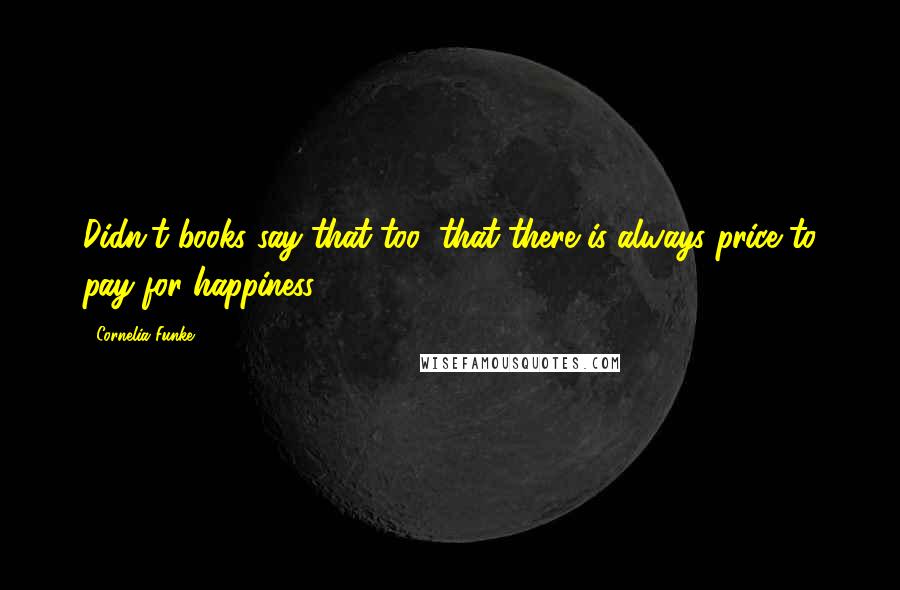 Cornelia Funke quotes: Didn't books say that too: that there is always price to pay for happiness?
