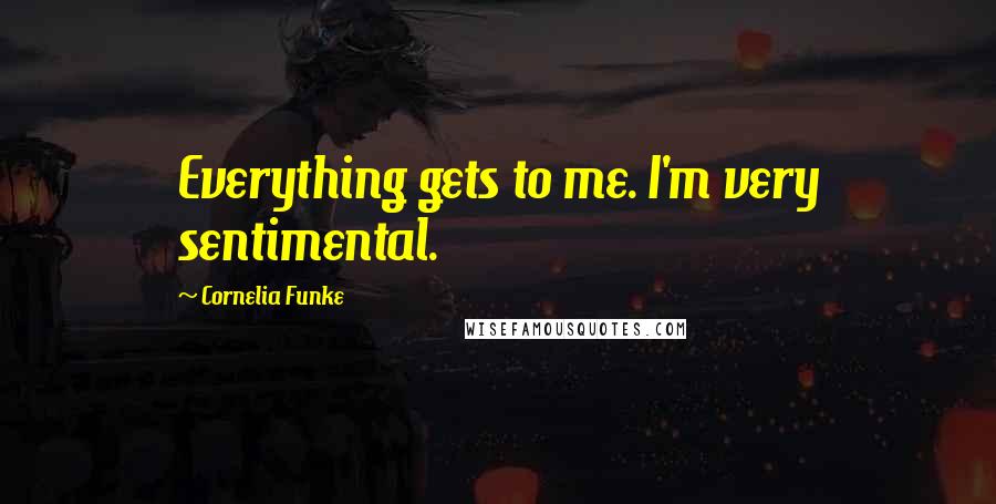 Cornelia Funke quotes: Everything gets to me. I'm very sentimental.