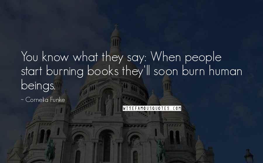 Cornelia Funke quotes: You know what they say: When people start burning books they'll soon burn human beings.
