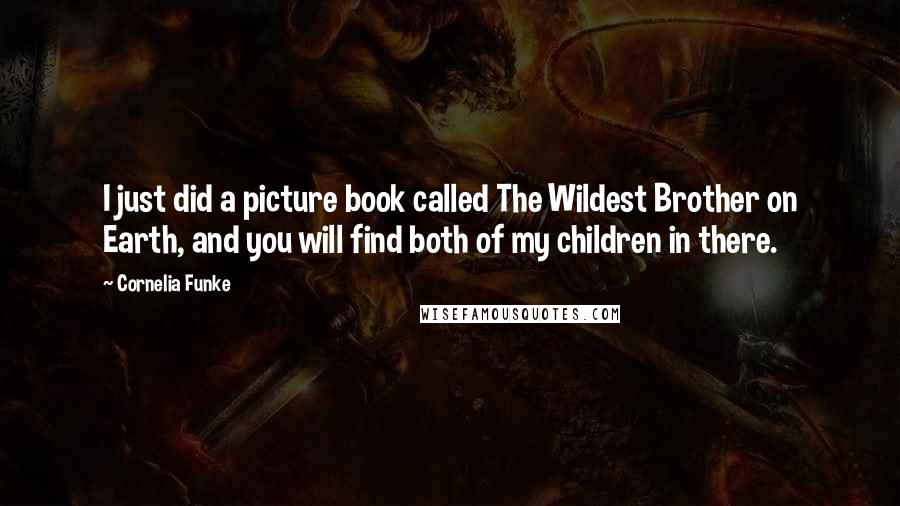 Cornelia Funke quotes: I just did a picture book called The Wildest Brother on Earth, and you will find both of my children in there.