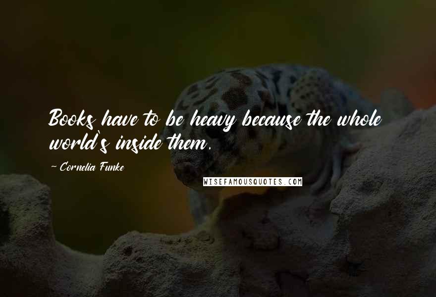 Cornelia Funke quotes: Books have to be heavy because the whole world's inside them.