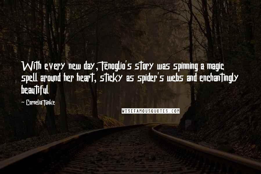 Cornelia Funke quotes: With every new day, Fenoglio's story was spinning a magic spell around her heart, sticky as spider's webs and enchantingly beautiful
