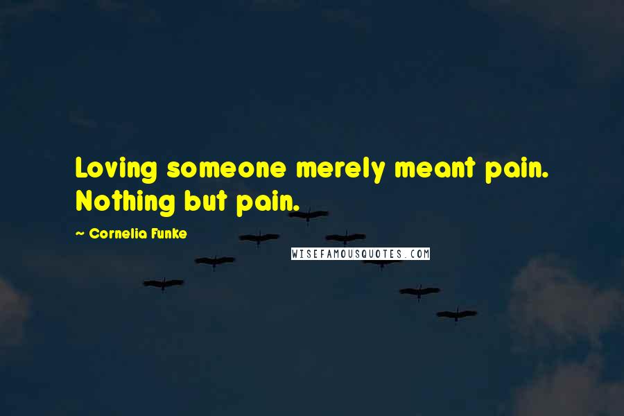 Cornelia Funke quotes: Loving someone merely meant pain. Nothing but pain.