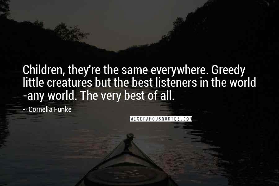 Cornelia Funke quotes: Children, they're the same everywhere. Greedy little creatures but the best listeners in the world -any world. The very best of all.