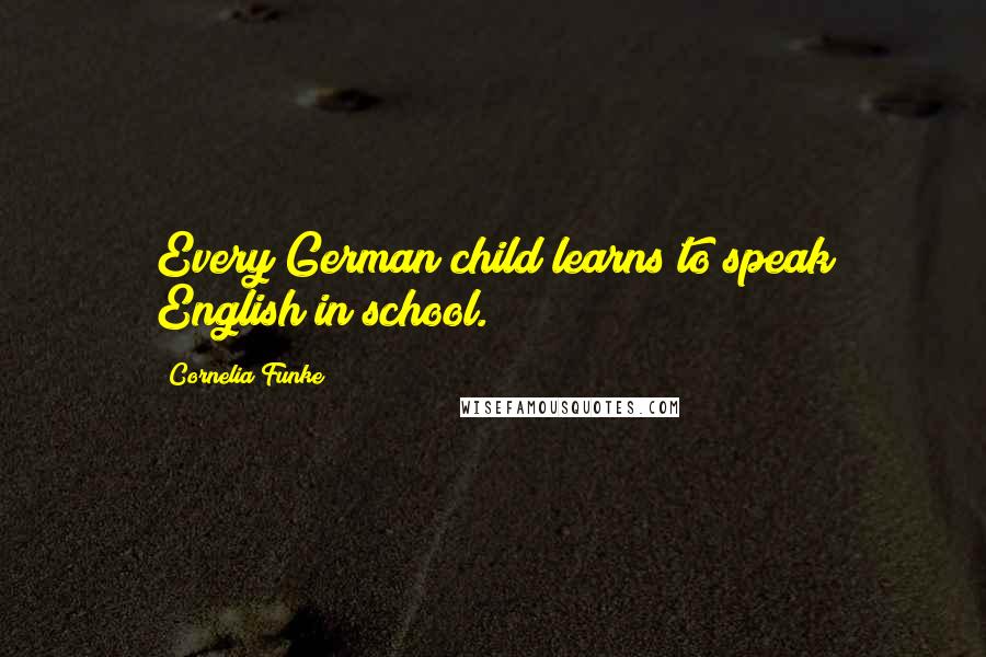 Cornelia Funke quotes: Every German child learns to speak English in school.