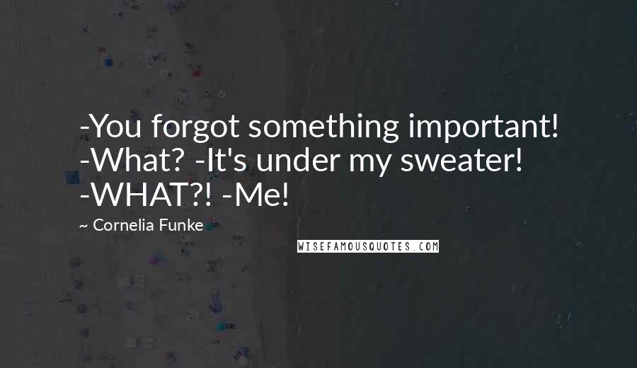 Cornelia Funke quotes: -You forgot something important! -What? -It's under my sweater! -WHAT?! -Me!