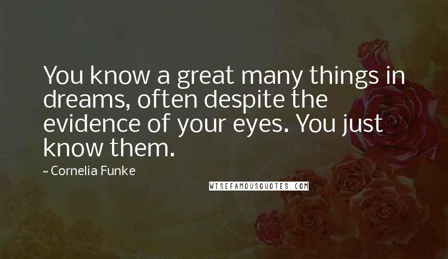 Cornelia Funke quotes: You know a great many things in dreams, often despite the evidence of your eyes. You just know them.
