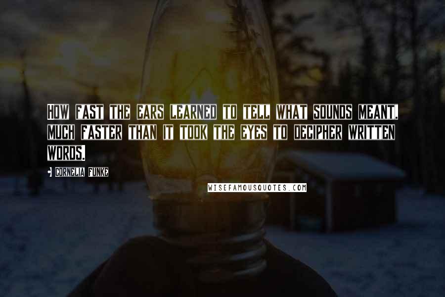 Cornelia Funke quotes: How fast the ears learned to tell what sounds meant, much faster than it took the eyes to decipher written words.