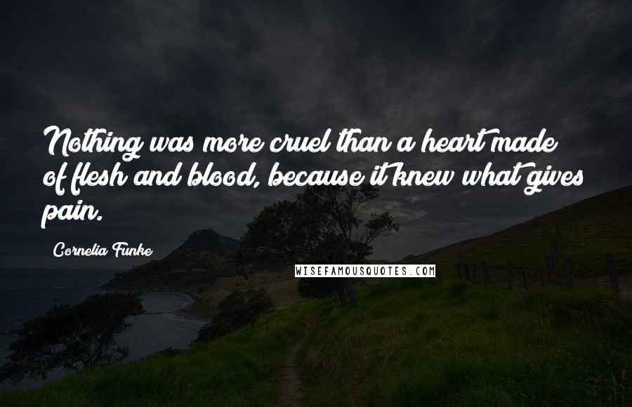 Cornelia Funke quotes: Nothing was more cruel than a heart made of flesh and blood, because it knew what gives pain.