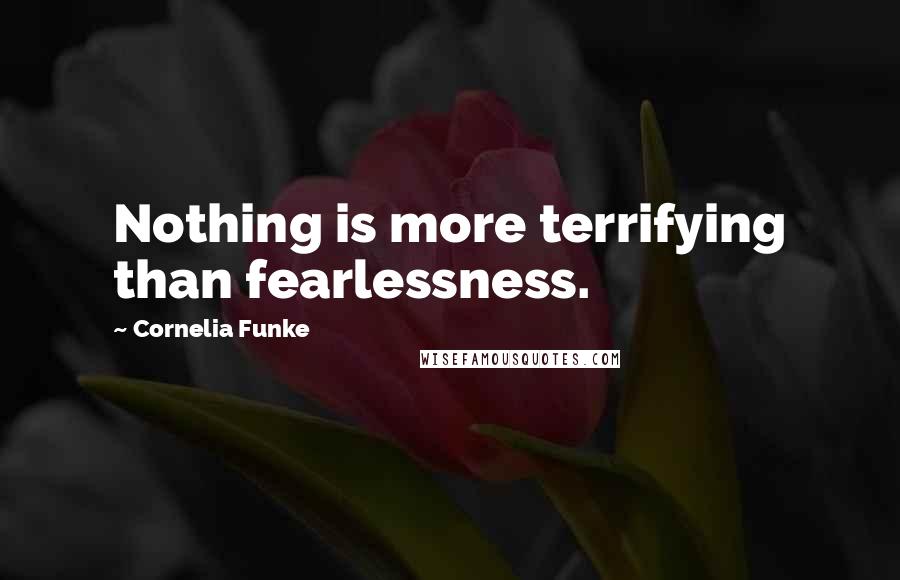 Cornelia Funke quotes: Nothing is more terrifying than fearlessness.