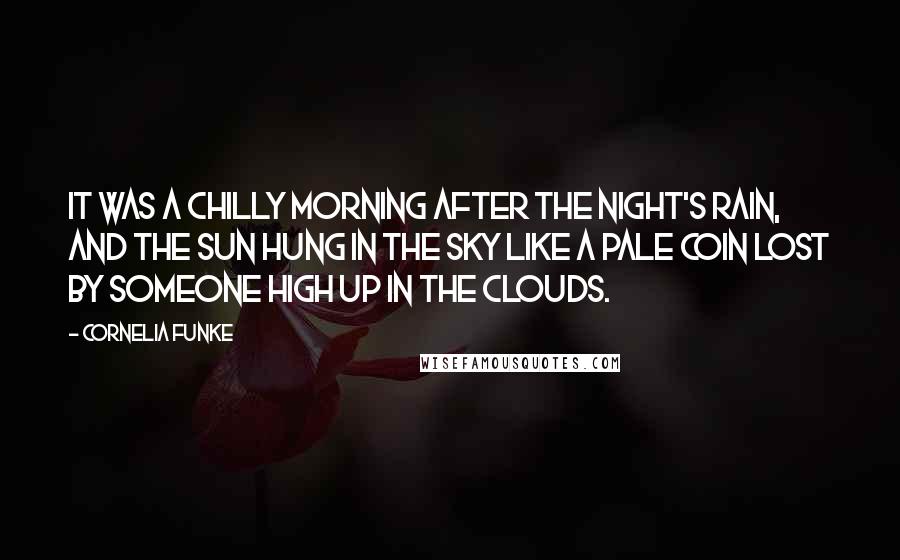Cornelia Funke quotes: It was a chilly morning after the night's rain, and the sun hung in the sky like a pale coin lost by someone high up in the clouds.