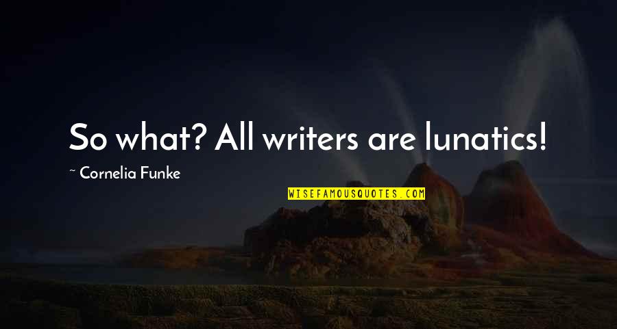 Cornelia Funke Quotes By Cornelia Funke: So what? All writers are lunatics!