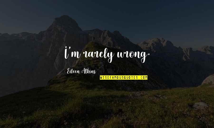 Cornelia Ga Quotes By Eileen Atkins: I'm rarely wrong. Cornelia Ga Quotes By Eileen Atkins: I'm rarely wrong.