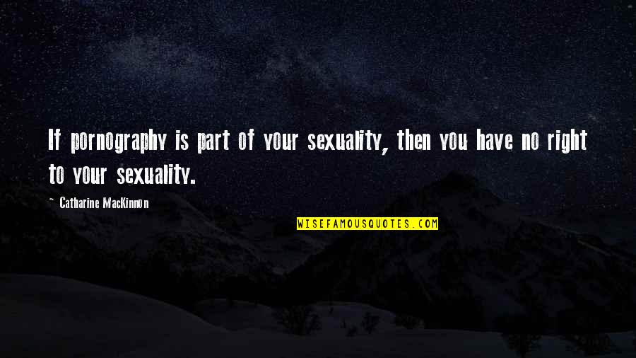 Cornelia Hale Quotes By Catharine MacKinnon: If pornography is part of your sexuality, then Cornelia Hale Quotes By Catharine MacKinnon: If pornography is part of your sexuality, then