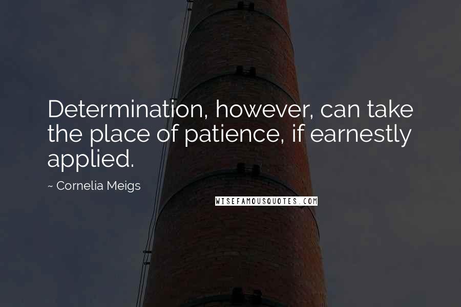 Cornelia Meigs quotes: Determination, however, can take the place of patience, if earnestly applied.