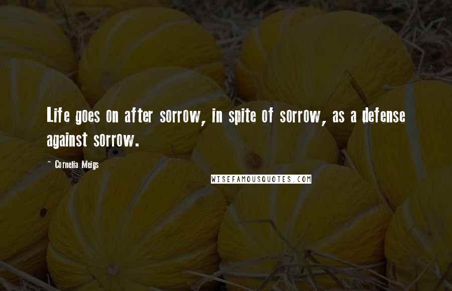 Cornelia Meigs quotes: Life goes on after sorrow, in spite of sorrow, as a defense against sorrow.