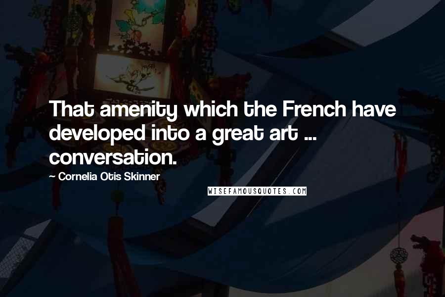 Cornelia Otis Skinner quotes: That amenity which the French have developed into a great art ... conversation.