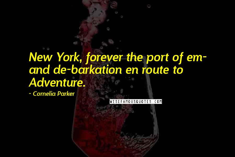 Cornelia Parker quotes: New York, forever the port of em- and de-barkation en route to Adventure.