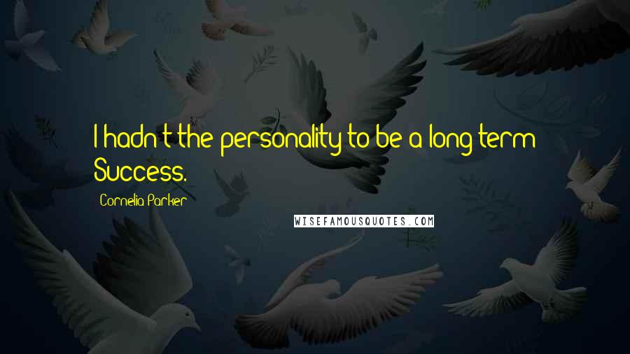 Cornelia Parker quotes: I hadn't the personality to be a long-term Success.