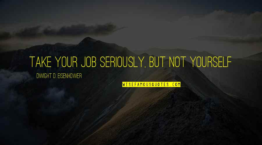 Cornelia Sorabji Quotes By Dwight D. Eisenhower: Take your job seriously, but not yourself