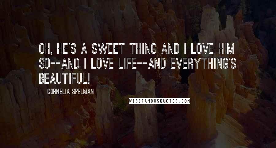 Cornelia Spelman quotes: Oh, he's a sweet thing and I love him so--and I love life--and everything's beautiful!