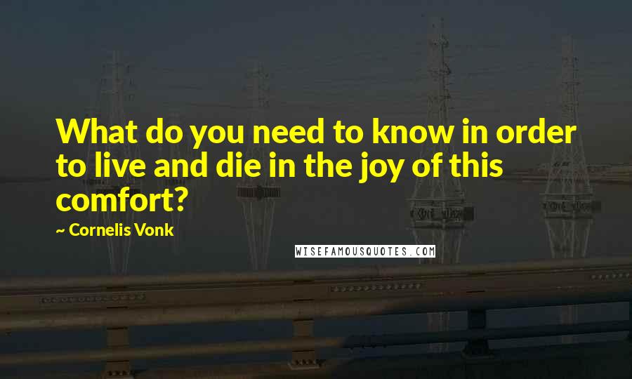 Cornelis Vonk quotes: What do you need to know in order to live and die in the joy of this comfort?