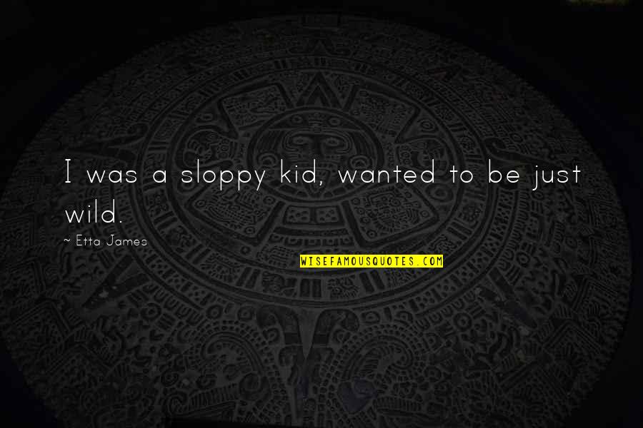 Cornelison Quotes By Etta James: I was a sloppy kid, wanted to be Cornelison Quotes By Etta James: I was a sloppy kid, wanted to be