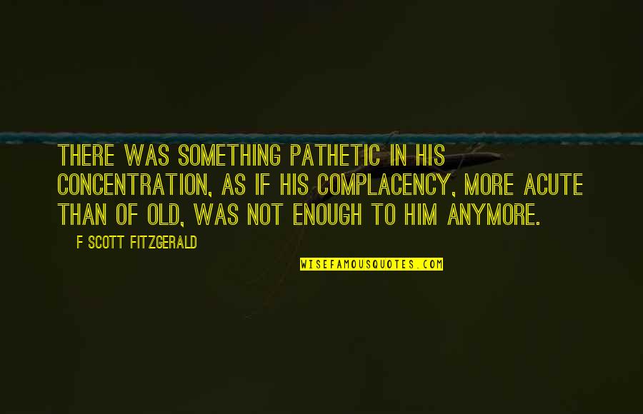 Cornelissen Pigments Quotes By F Scott Fitzgerald: There was something pathetic in his concentration, as Cornelissen Pigments Quotes By F Scott Fitzgerald: There was something pathetic in his concentration, as