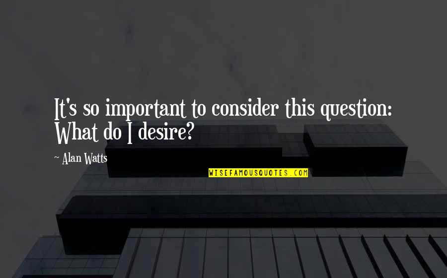 Cornelissens Quotes By Alan Watts: It's so important to consider this question: What