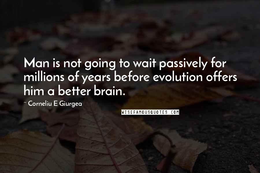 Corneliu E Giurgea quotes: Man is not going to wait passively for millions of years before evolution offers him a better brain.