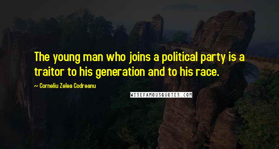 Corneliu Zelea Codreanu quotes: The young man who joins a political party is a traitor to his generation and to his race.