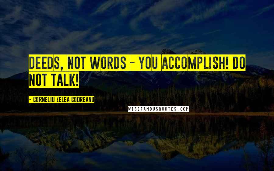 Corneliu Zelea Codreanu quotes: Deeds, not words - you accomplish! Do not talk!