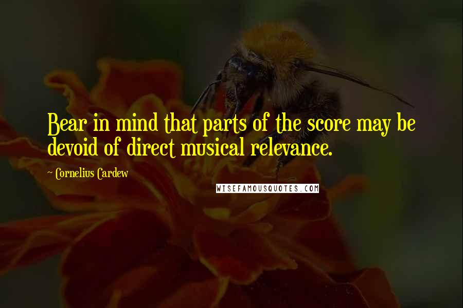 Cornelius Cardew quotes: Bear in mind that parts of the score may be devoid of direct musical relevance.